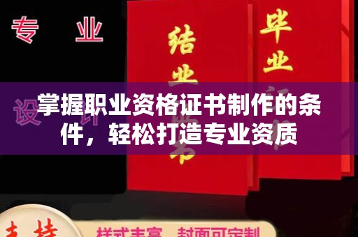 吉首掌握职业资格证书制作的条件，轻松打造专业资质