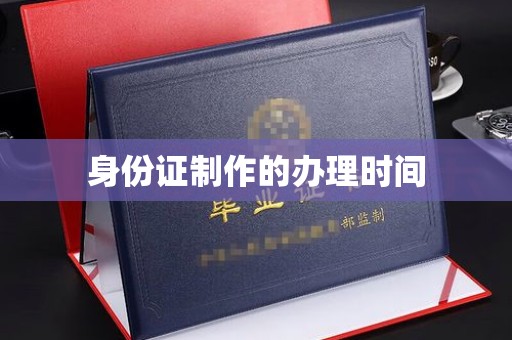 红花岗身份证制作的办理时间