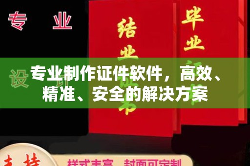 南京专业制作证件软件，高效、精准、安全的解决方案